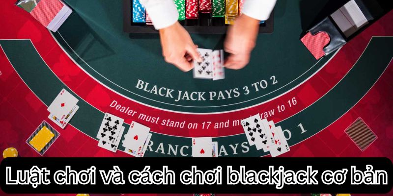Cách chơi blackjack và luật cơ bản