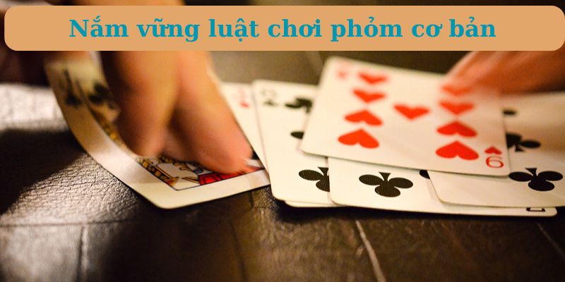 Nắm vững luật chơi phỏm cơ bản