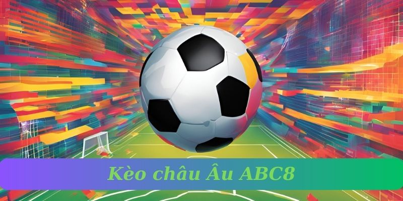 Kèo Châu Âu – Chuẩn Đọc Kèo & Chiến Thuật Đặt Cược Hiệu Quả