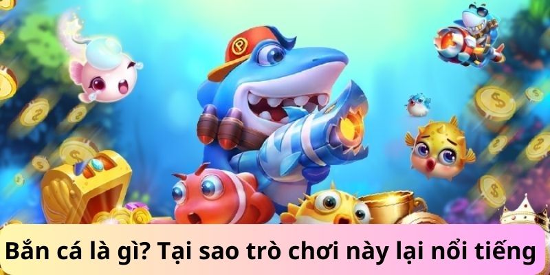 Bắn cá là gì? Tại sao trò chơi này lại nổi tiếng